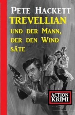 Trevellian und der Mann, der den Wind säte: Action Krimi - Pete Hackett 