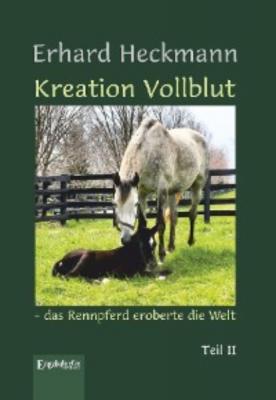 Kreation Vollblut – das Rennpferd eroberte die Welt - Erhard Heckmann 