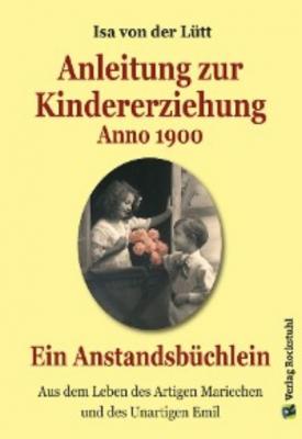 Anleitung zur Kindererziehung Anno 1900 - Isa von der Lütt 