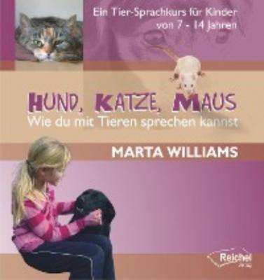 Hund, Katze, Maus - Wie du mit Tieren sprechen kannst - Marta Williams 
