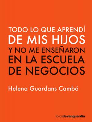 Todo lo que aprendí de mis hijos y no me enseñaron en la escuela de negocios - Helena Guardans Cambó 