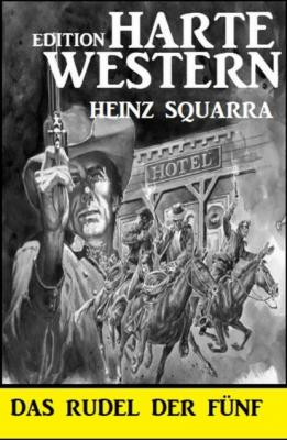 Das Rudel der Fünf: Harte Western Edition - Heinz Squarra 