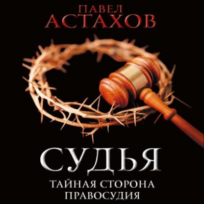 Судья. Тайная сторона правосудия - Павел Астахов Современный российский детектив