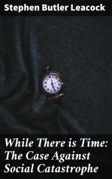 While There is Time: The Case Against Social Catastrophe - Стивен Ликок 