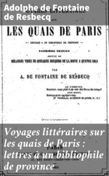 Voyages littéraires sur les quais de Paris : lettres à un bibliophile de province - Adolphe De Fontaine De Resbecq 