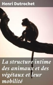 La structure intime des animaux et des végétaux et leur mobilité - Henri Dutrochet 