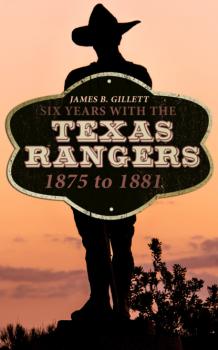 Six Years With the Texas Rangers: 1875 to 1881 - James B. Gillett 