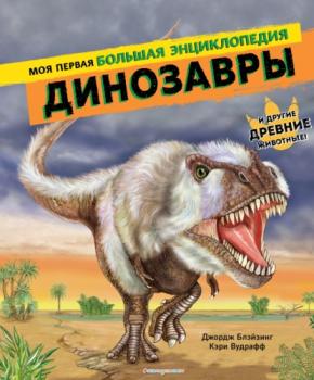 Динозавры. Моя первая большая энциклопедия - Джордж Блэйзинг Атласы и энциклопедии (Эксмо)