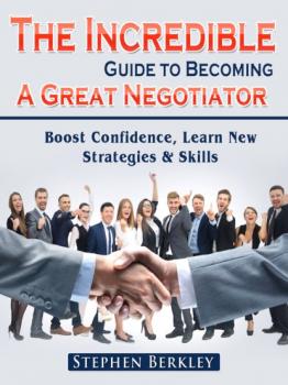 The Incredible Guide to Becoming A Great Negotiator: Boost Confidence, Learn New Strategies & Skills - Stephen Berkley 