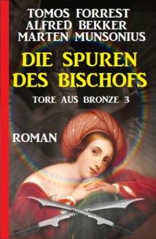 Die Spuren des Bischofs: Tore aus Bronze 3 - Alfred Bekker 