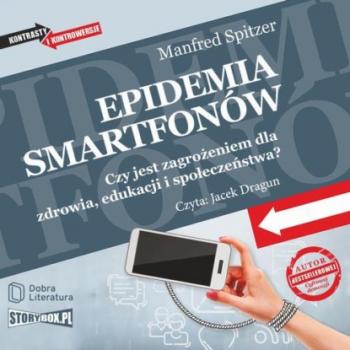 Epidemia smartfonów. Czy jest zagrożeniem dla zdrowia, edukacji i społeczeństwa? - Manfred Spitzer 