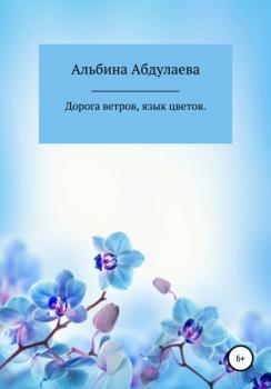 Дорога ветров, язык цветов - Альбина Теймуровна Абдулаева 