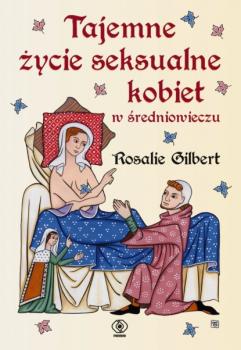 Tajemne życie seksualne kobiet w średniowieczu - Rosalie Gilbert Historia