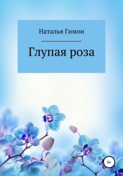 Глупая роза - Наталья Гимон 
