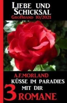 Küsse im Paradies mit dir: Liebe und Schicksal Großband 3 Romane 10/2021 - A. F. Morland 