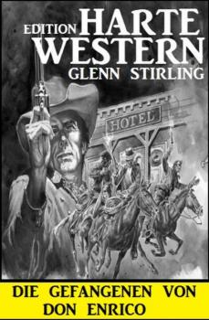 Die Gefangenen von Don Enrico: Harte Western Edition - Glenn Stirling 
