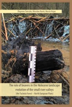 The role of beavers in the Holocene landscape evolution of the small river valleys (the Tuchola Forest – North European Plain) - Zbigniew Śnieszko 