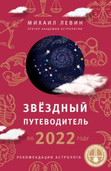 Звёздный путеводитель по 2022 году для всех знаков Зодиака. Рекомендации астролога - Михаил Левин Астрология от А до Я