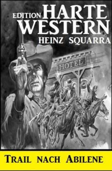 Trail nach Abilene: Harte Western Edition - Heinz Squarra 