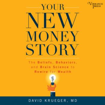 Your New Money Story - The Beliefs, Behaviors, and Brain Science to Rewire for Wealth (Unabridged) - David Krueger 