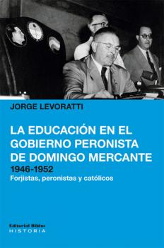 La educación en el gobierno peronista de Domingo Mercante, 1946-1952 - Jorge Levoratti Historia