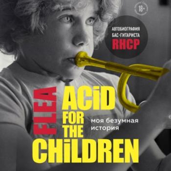 Моя безумная история: автобиография бас-гитариста RHCP (Acid for the children) - Майкл Питер Бэлзари Подарочные издания. Музыка