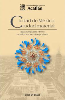 Ciudad de México, ciudad material: agua, fuego, aire y tierra en la literatura contemporánea - Elisa Di Biase 