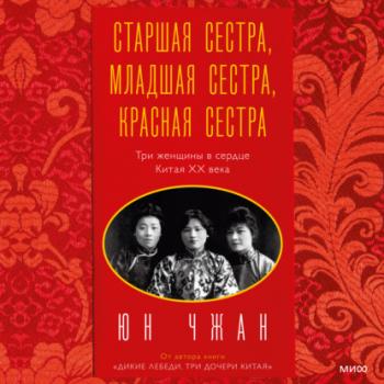 Старшая сестра, Младшая сестра, Красная сестра. Три женщины в сердце Китая ХХ века - Юн Чжан МИФ Культура