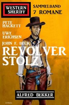 Revolverstolz: Western Sheriff Sammelband 7 Romane - Pete Hackett 