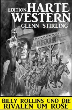 Billy Rollins und die Rivalen um Rose: Harte Western Edition - Glenn Stirling 