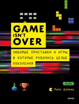 GAME isn’t OVER. Любимые приставки и игры, в которые рубились целые поколения - Майк Дайвер МИФ Креатив