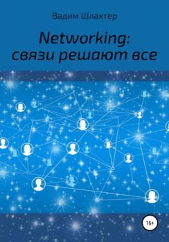 Networking: связи решают все - Вадим Вадимович Шлахтер 