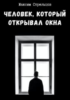 Человек, который открывал окна - Максим Стрельцов 