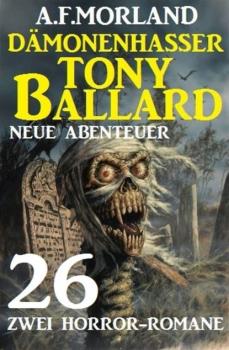 Dämonenhasser Tony Ballard - Neue Abenteuer 26 - Zwei Horror-Romane - A. F. Morland 