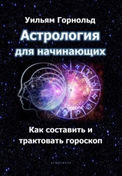 Астрология для начинающих. Как составить и трактовать гороскоп - Сефариал (Уильям Горнольд) Астрология (Издательство «Атмосфера»)