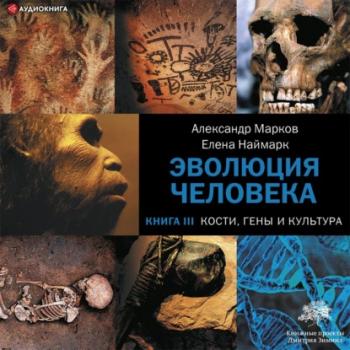 Кости, гены и культура - Александр Марков Эволюция человека