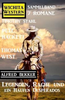Legenden, Rache und ein Haufen Desperados: Wichita Western Sammelband 7 Romane - Pete Hackett 