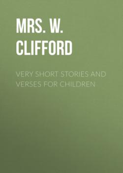 Very Short Stories and Verses For Children - Mrs. W. K. Clifford 