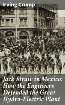 Jack Straw in Mexico: How the Engineers Defended the Great Hydro-Electric Plant - Irving Crump 