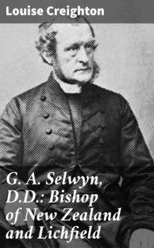 G. A. Selwyn, D.D.: Bishop of New Zealand and Lichfield - Louise Creighton 