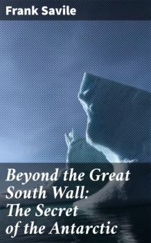 Beyond the Great South Wall: The Secret of the Antarctic - Frank Savile 