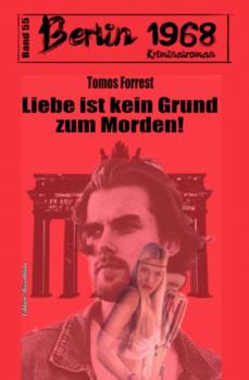 Liebe ist kein Grund zum Morden! Berlin 1968 Kriminalroman Band 55 - Tomos Forrest 