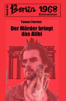 Der Mörder bringt das Alibi Berlin 1968 Kriminalroman Band 62 - Tomos Forrest 