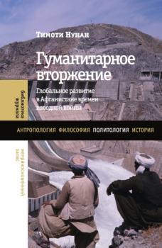 Гуманитарное вторжение. Глобальное развитие в Афганистане времен холодной войны - Тимоти Нунан Библиотека журнала «Неприкосновенный Запас»
