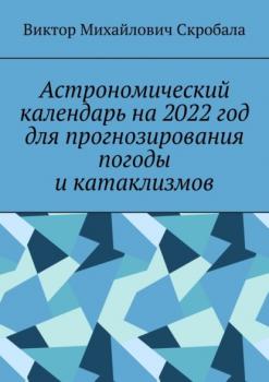 Астрономический календарь на 2022 год для прогнозирования погоды и катаклизмов - Виктор Михайлович Скробала 