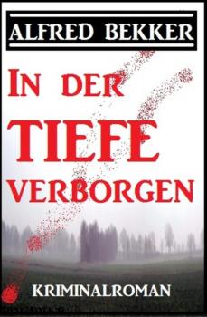 Alfred Bekker Kriminalroman: In der Tiefe verborgen - Alfred Bekker 