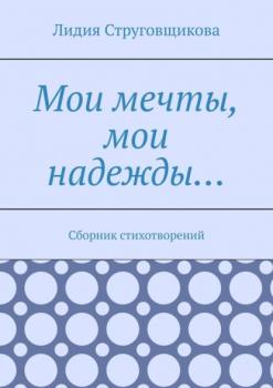 Мои мечты, мои надежды… Сборник стихотворений - Лидия Струговщикова 