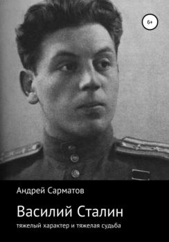 Василий Сталин: тяжелый характер и тяжелая судьба - Андрей Сарматов 