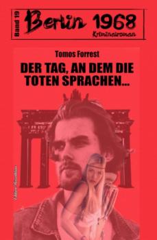 Der Tag, an dem die Toten sprachen… Berlin 1968 Kriminalroman Band 19 - Tomos Forrest 