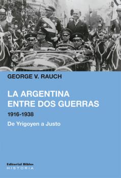 La Argentina entre dos guerras, 1916-1938 - George V. Rauch Historia